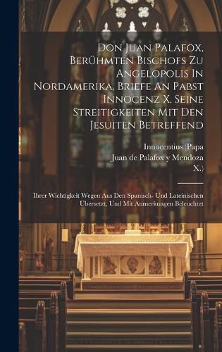 Cover image for Don Juan Palafox, Beruehmten Bischofs Zu Angelopolis In Nordamerika, Briefe An Pabst Innocenz X. Seine Streitigkeiten Mit Den Jesuiten Betreffend