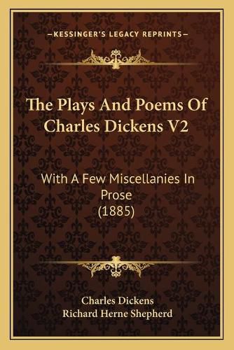 The Plays and Poems of Charles Dickens V2: With a Few Miscellanies in Prose (1885)