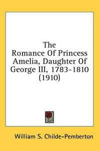 Cover image for The Romance of Princess Amelia, Daughter of George III, 1783-1810 (1910)