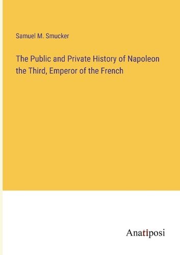 Cover image for The Public and Private History of Napoleon the Third, Emperor of the French