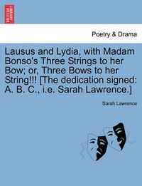 Cover image for Lausus and Lydia, with Madam Bonso's Three Strings to Her Bow; Or, Three Bows to Her String!!! [The Dedication Signed: A. B. C., i.e. Sarah Lawrence.]