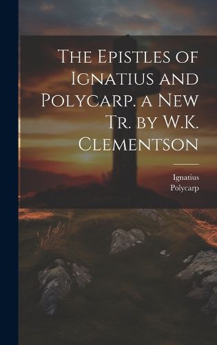 Cover image for The Epistles of Ignatius and Polycarp. a New Tr. by W.K. Clementson