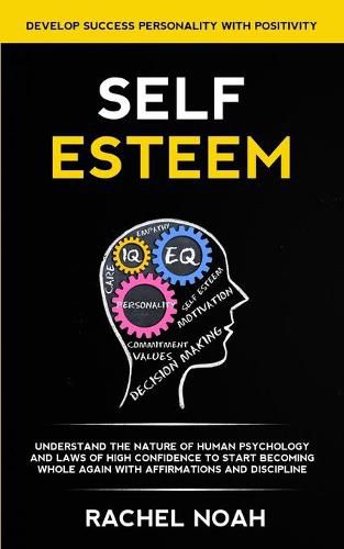 Cover image for Self Esteem: Understand the Nature of Human Psychology and Laws of High Confidence to Start Becoming Whole Again With Affirmations and Discipline (Develop Success Personality With Positivity)