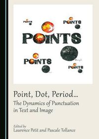 Cover image for Point, Dot, Period... The Dynamics of Punctuation in Text and Image