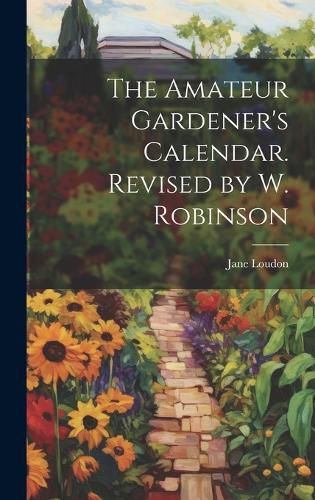 The Amateur Gardener's Calendar. Revised by W. Robinson