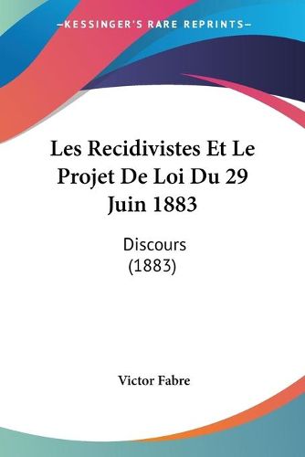 Cover image for Les Recidivistes Et Le Projet de Loi Du 29 Juin 1883: Discours (1883)