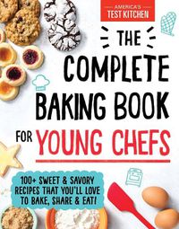 Cover image for The Complete Baking Book for Young Chefs: 100+ Sweet and Savory Recipes That You'll Love to Bake, Share and Eat!