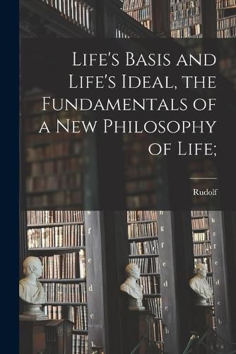 Life's Basis and Life's Ideal, the Fundamentals of a New Philosophy of Life;