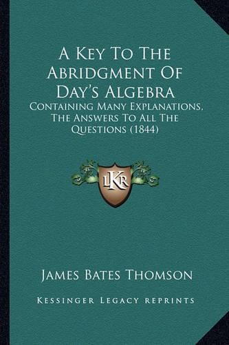 A Key to the Abridgment of Day's Algebra: Containing Many Explanations, the Answers to All the Questions (1844)