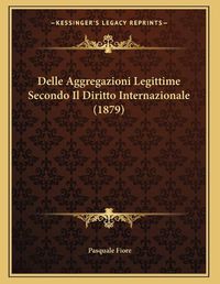 Cover image for Delle Aggregazioni Legittime Secondo Il Diritto Internazionale (1879)