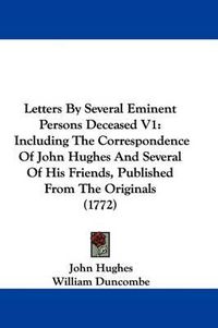 Cover image for Letters By Several Eminent Persons Deceased V1: Including The Correspondence Of John Hughes And Several Of His Friends, Published From The Originals (1772)