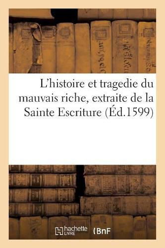 Cover image for L'Histoire Et Tragedie Du Mauvais Riche, Extraite de la Sainte Escriture: Representee Par Dix-Huit Personnages
