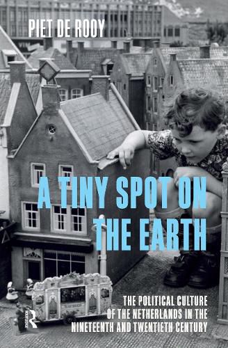 Cover image for A Tiny Spot on the Earth: The Political Culture of the Netherlands in the Nineteenth and Twentieth Century