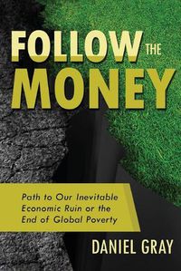 Cover image for Follow the Money: Path to Our Inevitable Economic Ruin or the End of Global Poverty