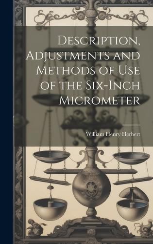 Description, Adjustments and Methods of Use of the Six-inch Micrometer