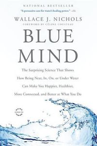 Cover image for Blue Mind: The Surprising Science That Shows How Being Near, In, On, or Under Water Can Make You Happier, Healthier, More Connected, and Better at What You Do