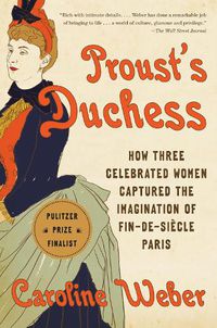 Cover image for Proust's Duchess: How Three Celebrated Women Captured the Imagination of Fin-de-Siecle Paris