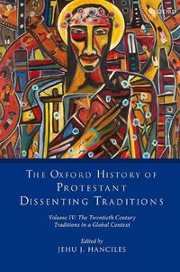 Cover image for The Oxford History of Protestant Dissenting Traditions, Volume IV: The Twentieth Century: Traditions in a Global Context