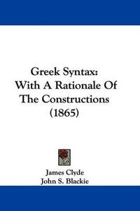 Cover image for Greek Syntax: With A Rationale Of The Constructions (1865)