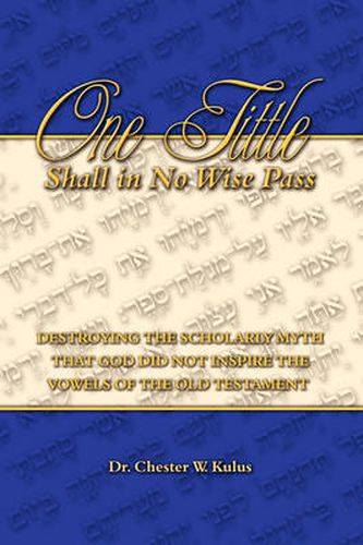 Cover image for One Tittle Shall in No Wise Pass: Destroying the Scholarly Myth That God Did Not Inspire the Vowels of the Old Testament