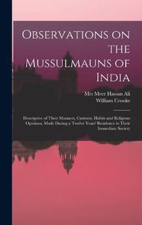 Cover image for Observations on the Mussulmauns of India [microform]: Descriptive of Their Manners, Customs, Habits and Religious Opinions, Made During a Twelve Years' Residence in Their Immediate Society