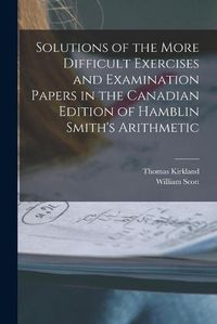 Cover image for Solutions of the More Difficult Exercises and Examination Papers in the Canadian Edition of Hamblin Smith's Arithmetic [microform]