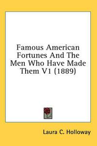 Cover image for Famous American Fortunes and the Men Who Have Made Them V1 (1889)