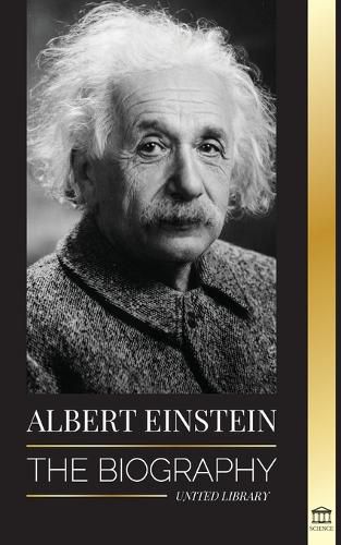 Albert Einstein: The biography - The Life and Universe of a Genius Scientist