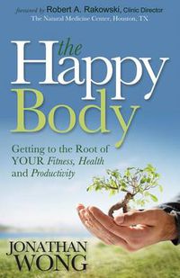 Cover image for The Happy Body: Getting to the Root of YOUR Fitness, Health and Productivity