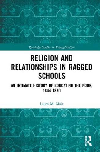 Cover image for Religion and Relationships in Ragged Schools: An Intimate History of Educating the Poor, 1844-1870