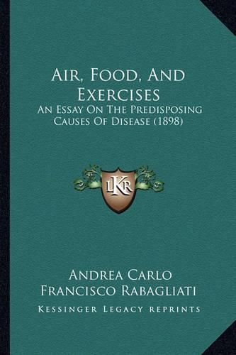 Cover image for Air, Food, and Exercises: An Essay on the Predisposing Causes of Disease (1898)