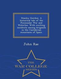 Cover image for Stanley Gordon. a Historical Tale of the Peninsular War and Waterloo. with Exciting Incidents Among Brigands in the Cantabrian Mountains of Spain. - War College Series