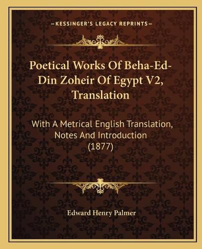 Poetical Works of Beha-Ed-Din Zoheir of Egypt V2, Translation: With a Metrical English Translation, Notes and Introduction (1877)