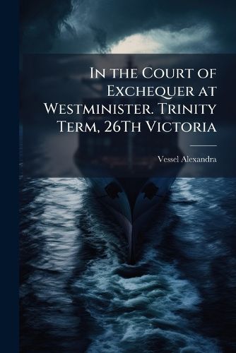 Cover image for In the Court of Exchequer at Westminister. Trinity Term, 26Th Victoria