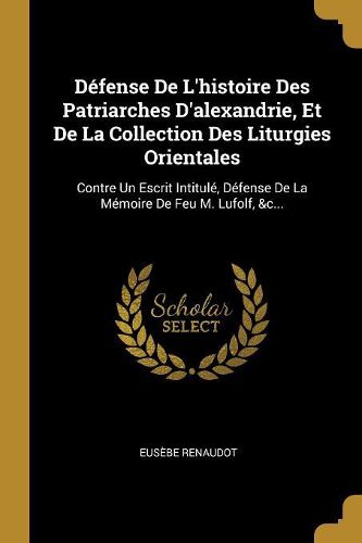 Cover image for Defense De L'histoire Des Patriarches D'alexandrie, Et De La Collection Des Liturgies Orientales