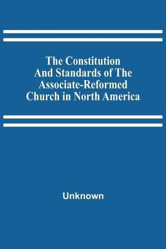 The Constitution And Standards Of The Associate-Reformed Church In North America