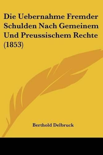 Cover image for Die Uebernahme Fremder Schulden Nach Gemeinem Und Preussischem Rechte (1853)