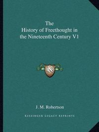 Cover image for The History of Freethought in the Nineteenth Century V1