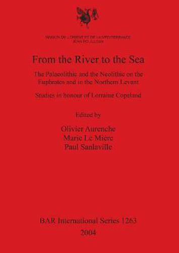 From the River to the Sea: The Palaeolithic and the Neolithic on the Euphrates and in the Northern Levant. Studies in honour of Lorraine Copeland