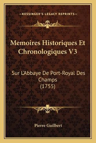 Memoires Historiques Et Chronologiques V3: Sur La Acentsacentsa A-Acentsa Acentsabbaye de Port-Royal Des Champs (1755)