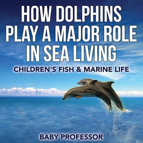 Cover image for How Dolphins Play a Major Role in Sea Living Children's Fish & Marine Life