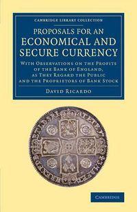 Cover image for Proposals for an Economical and Secure Currency: With Observations on the Profits of the Bank of England, as They Regard the Public and the Proprietors of Bank Stock