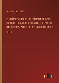 Cover image for A Journey Made in the Summer of 1794, through Holland and the Western Frontier of Germany, with a Return Down the Rhine