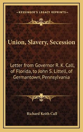 Union, Slavery, Secession: Letter from Governor R. K. Call, of Florida, to John S. Littell, of Germantown, Pennsylvania