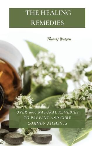 Cover image for The Healing Remedies: Over 1000 Natural Remedies to Prevent and Cure Common Ailments