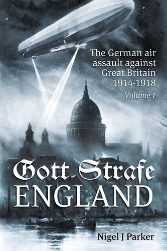 Cover image for Gott Strafe England: The German Air Assault Against Great Britain 1914-1918 Volume 1