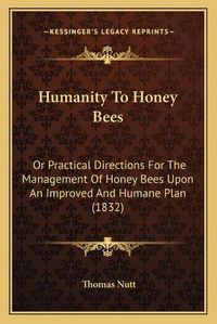 Cover image for Humanity to Honey Bees: Or Practical Directions for the Management of Honey Bees Upon an Improved and Humane Plan (1832)