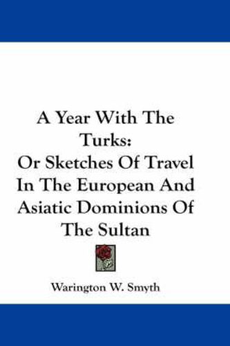 Cover image for A Year with the Turks: Or Sketches of Travel in the European and Asiatic Dominions of the Sultan