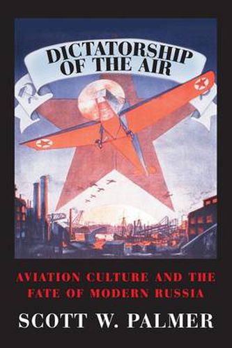 Cover image for Dictatorship of the Air: Aviation Culture and the Fate of Modern Russia