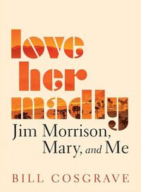 Cover image for Love Her Madly: Jim Morrison, Mary, and Me